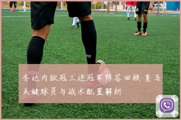 齐达内欧冠三连冠军阵容回顾 皇马关键球员与战术配置解析