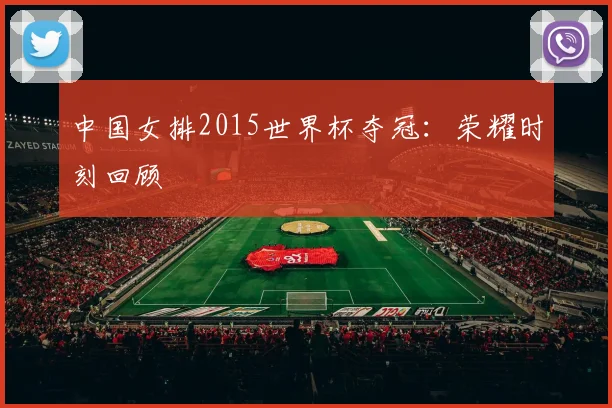 中国女排2015世界杯夺冠：荣耀时刻回顾