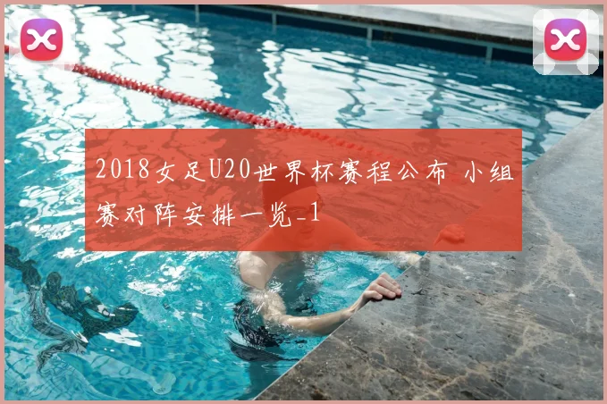 2018女足U20世界杯赛程公布 小组赛对阵安排一览_1