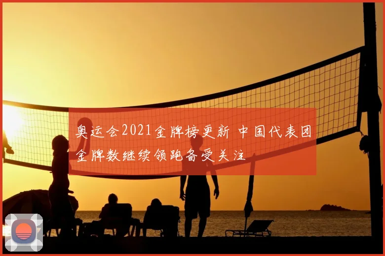 奥运会2021金牌榜更新 中国代表团金牌数继续领跑备受关注