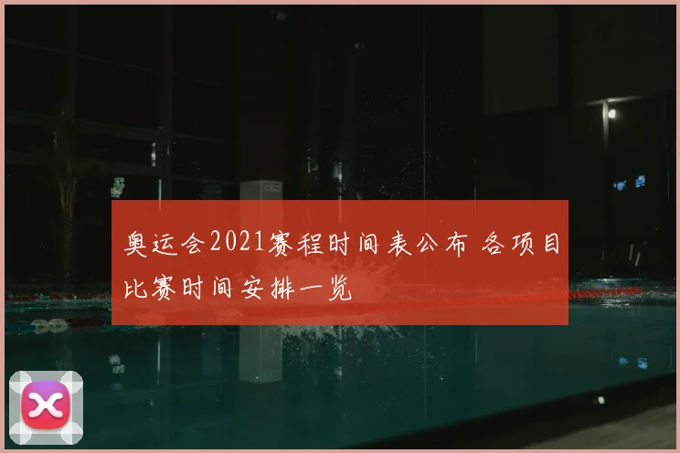 奥运会2021赛程时间表公布 各项目比赛时间安排一览