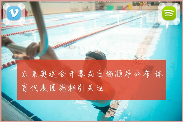 东京奥运会开幕式出场顺序公布 体育代表团亮相引关注
