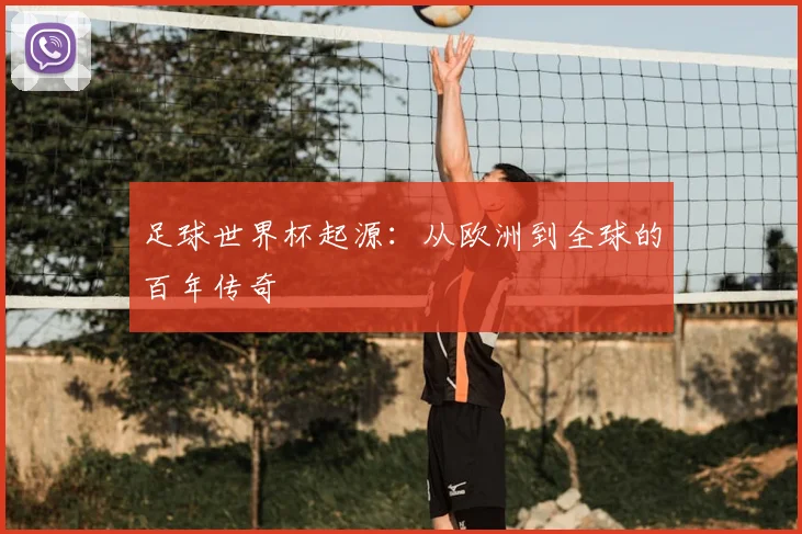 足球世界杯起源：从欧洲到全球的百年传奇