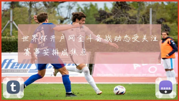 世界杯开户网金斗备战动态受关注 赛事安排成焦点